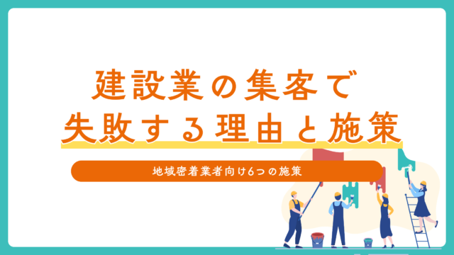 建設業の集客で失敗する理由と今すぐできる施策6選｜地域密着業者向け